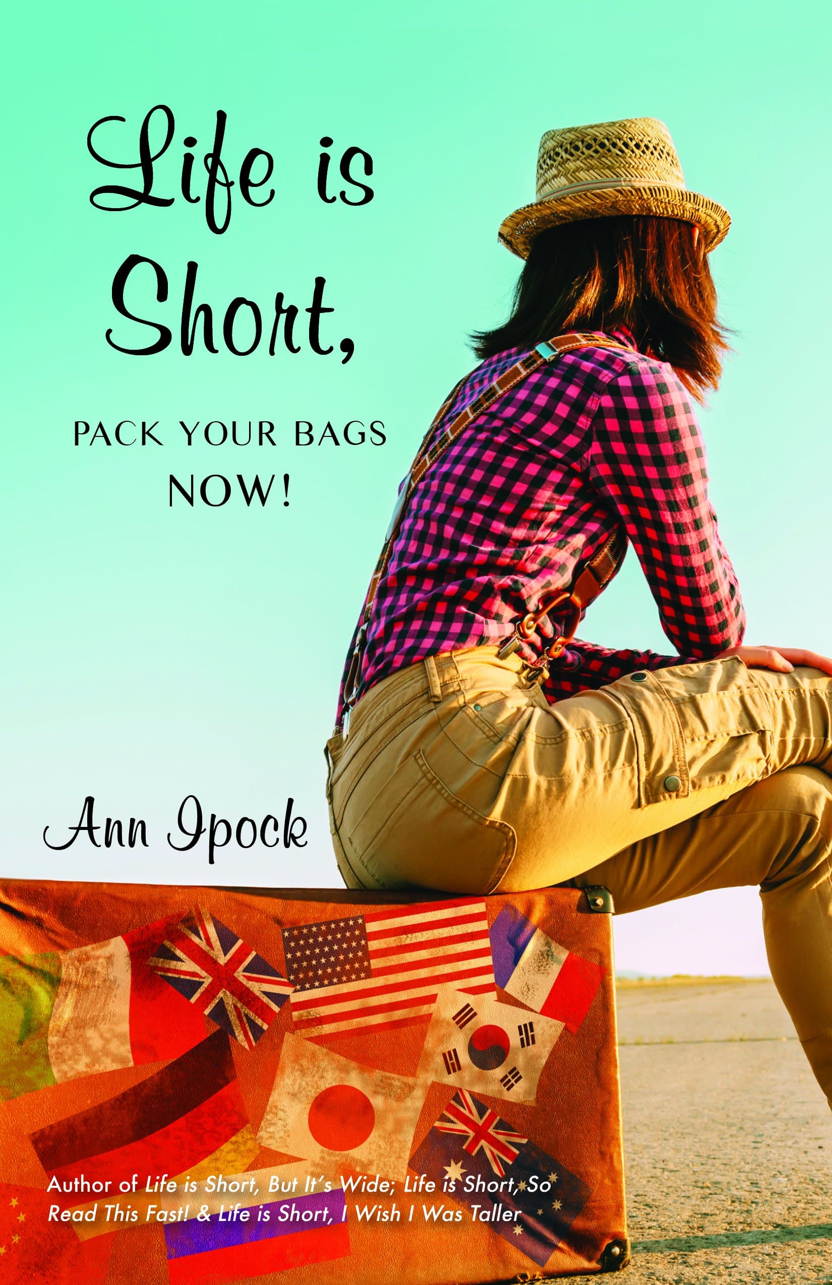 Cover of Life Is Short, Pack Your Bags Now! by Ann Ipock